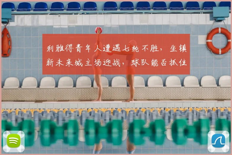 利雅得青年人遭遇七轮不胜，坐镇新未来城主场迎战，球队能否抓住机会摆脱困境？