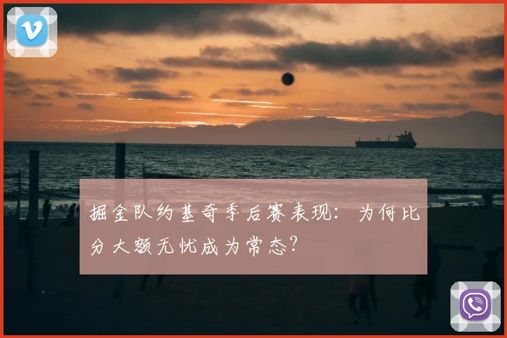 掘金队约基奇季后赛表现：为何比分大额无忧成为常态？