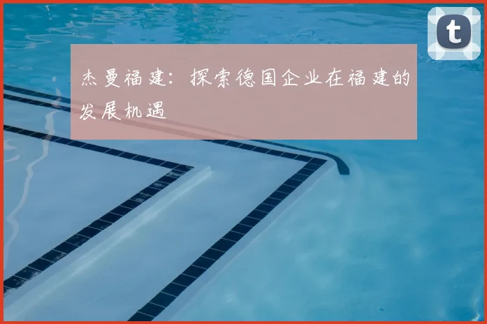 杰曼福建：探索德国企业在福建的发展机遇