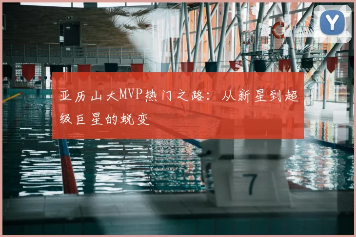 亚历山大MVP热门之路：从新星到超级巨星的蜕变