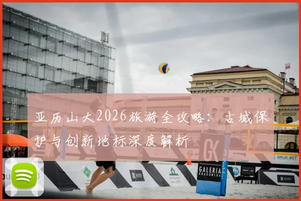 亚历山大2026旅游全攻略：古城保护与创新地标深度解析