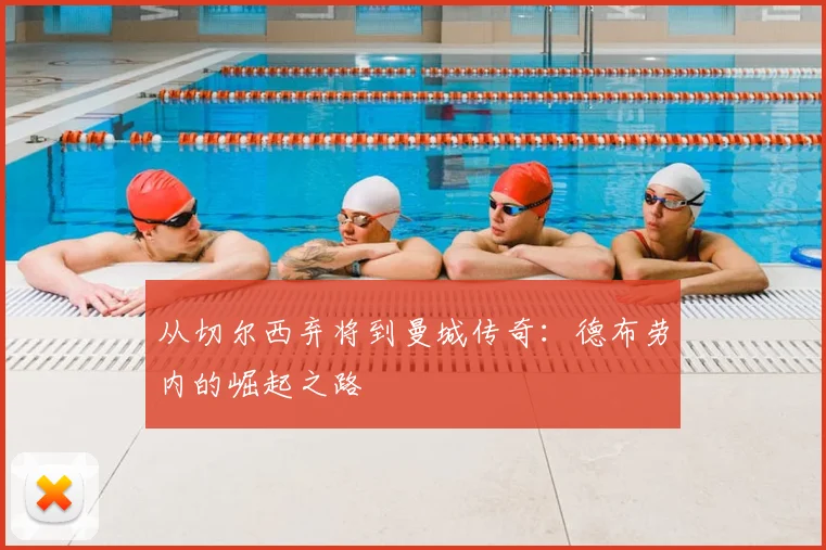 从切尔西弃将到曼城传奇：德布劳内的崛起之路