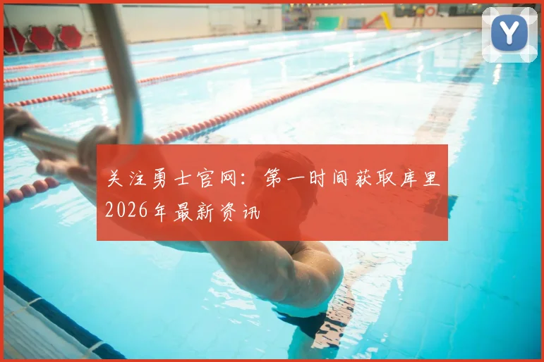 关注勇士官网：第一时间获取库里2026年最新资讯