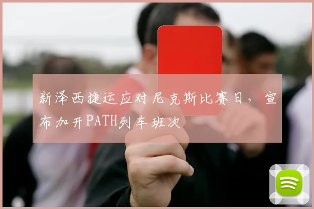 新泽西捷运应对尼克斯比赛日,宣布加开PATH列车班次