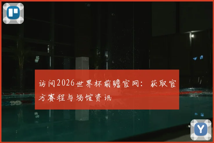 访问2026世界杯前瞻官网：获取官方赛程与场馆资讯