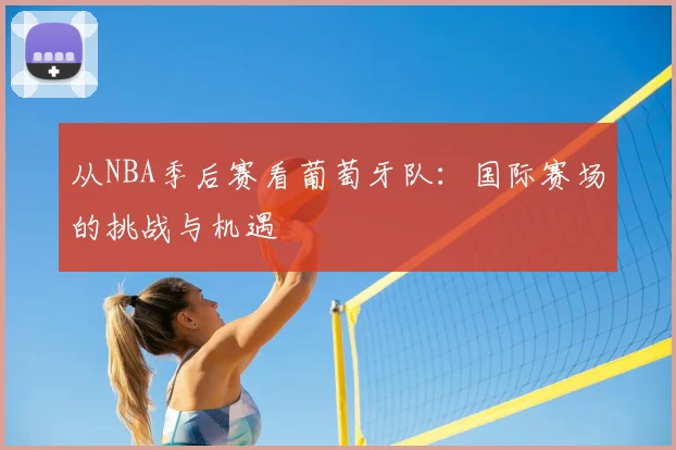 从NBA季后赛看葡萄牙队:国际赛场的挑战与机遇