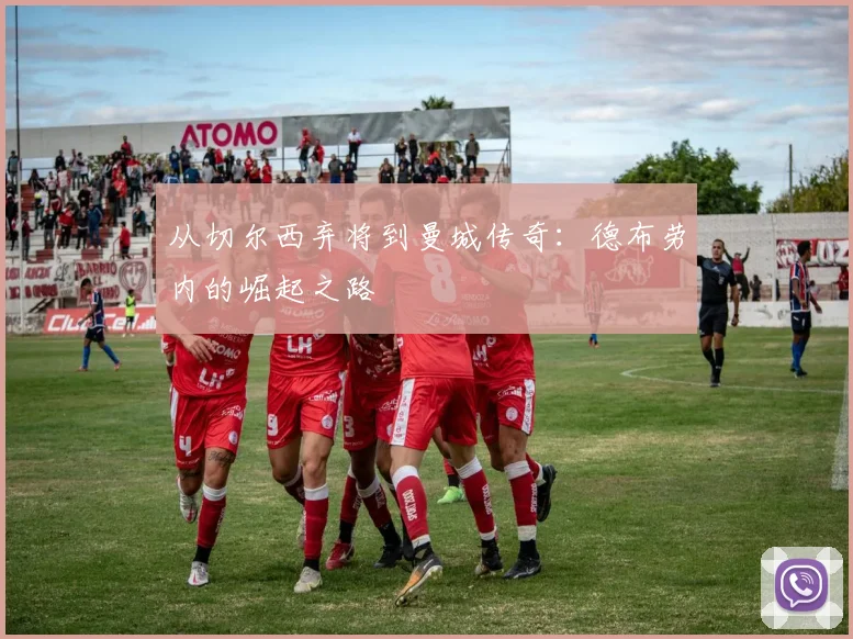 从切尔西弃将到曼城传奇：德布劳内的崛起之路