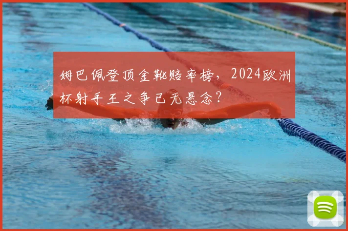 姆巴佩登顶金靴赔率榜，2024欧洲杯射手王之争已无悬念？