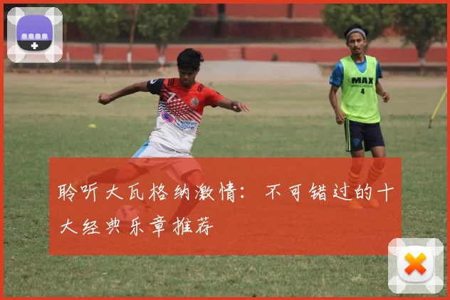 聆听大瓦格纳激情：不可错过的十大经典乐章推荐