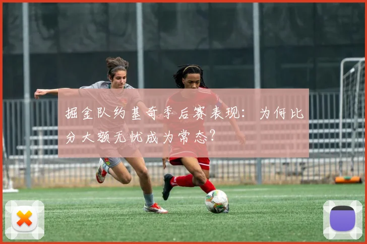 掘金队约基奇季后赛表现：为何比分大额无忧成为常态？