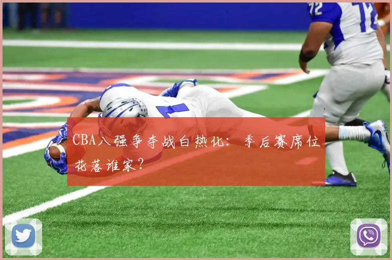 CBA八强争夺战白热化：季后赛席位花落谁家？