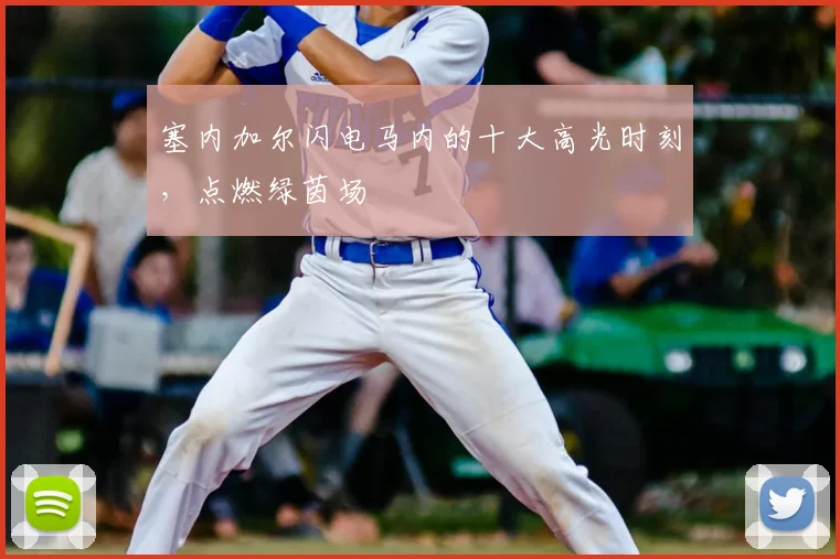 塞内加尔闪电马内的十大高光时刻，点燃绿茵场
