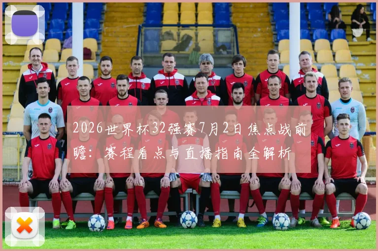 2026世界杯32强赛7月2日焦点战前瞻：赛程看点与直播指南全解析