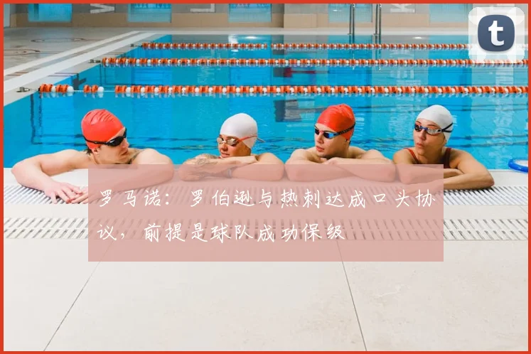 罗马诺：罗伯逊与热刺达成口头协议，前提是球队成功保级