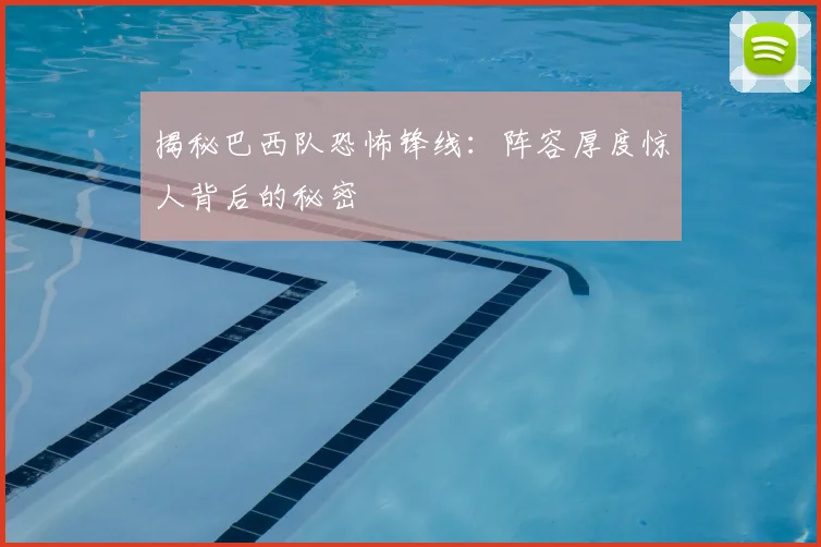 揭秘巴西队恐怖锋线:阵容厚度惊人背后的秘密