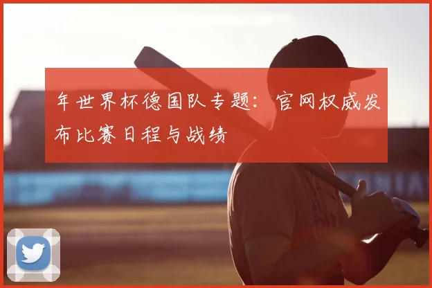年世界杯德国队专题：官网权威发布比赛日程与战绩